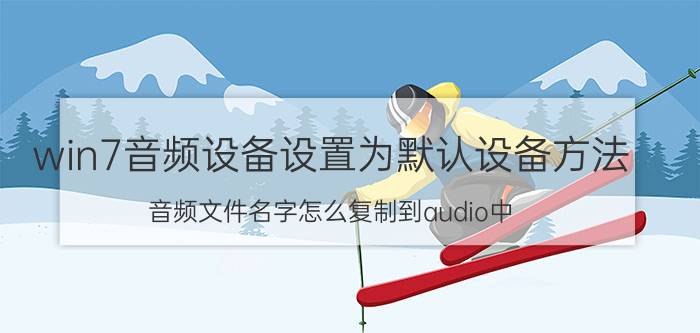 win7音频设备设置为默认设备方法 音频文件名字怎么复制到audio中？